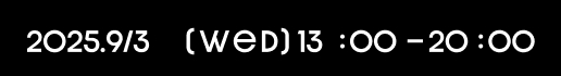 2025.9/3 (wed) 13:00-20:00